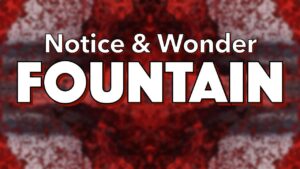 Notice, Wonder: Fountain