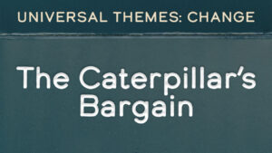 Change: The Caterpillar’s Bargain
